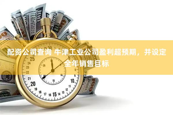 配资公司查询 牛津工业公司盈利超预期，并设定全年销售目标