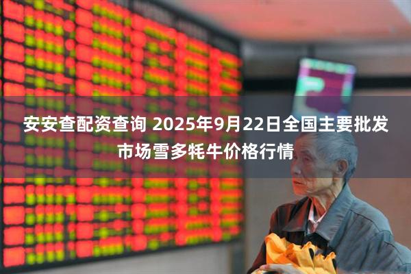 安安查配资查询 2025年9月22日全国主要批发市场雪多牦牛价格行情