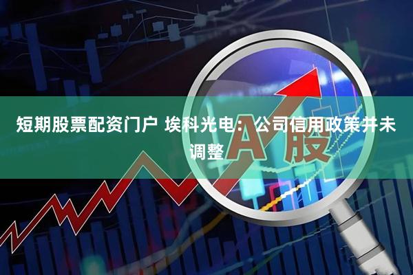 短期股票配资门户 埃科光电：公司信用政策并未调整