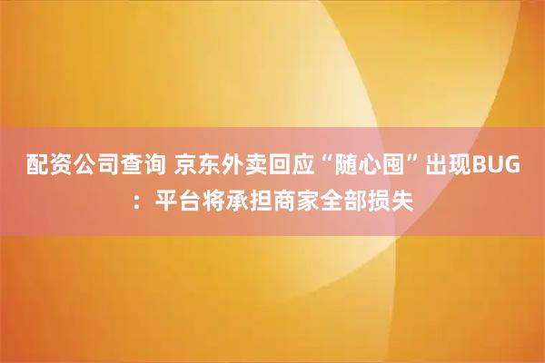 配资公司查询 京东外卖回应“随心囤”出现BUG：平台将承担商家全部损失