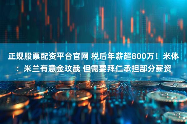 正规股票配资平台官网 税后年薪超800万！米体：米兰有意金玟哉 但需要拜仁承担部分薪资