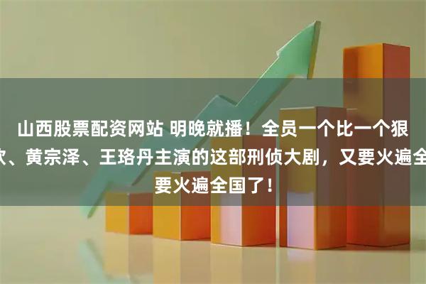 山西股票配资网站 明晚就播！全员一个比一个狠，蒋欣、黄宗泽、王珞丹主演的这部刑侦大剧，又要火遍全国了！