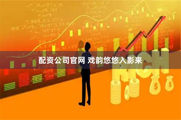 配资公司官网 戏韵悠悠入影来