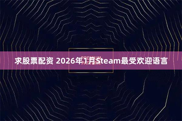 求股票配资 2026年1月Steam最受欢迎语言
