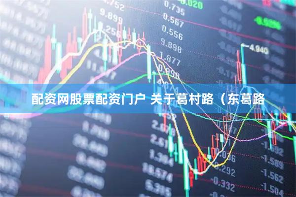 配资网股票配资门户 关于葛村路（东葛路