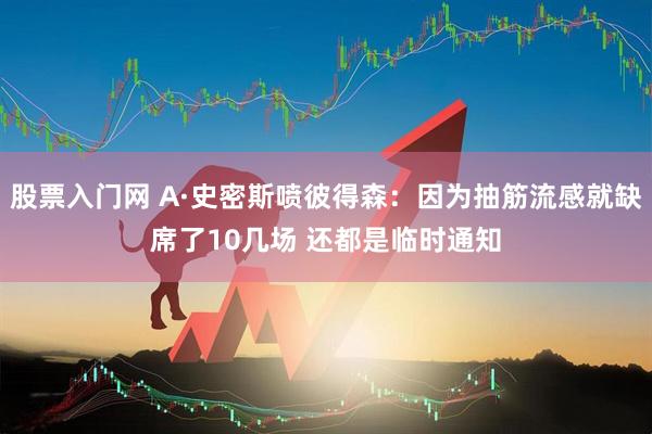 股票入门网 A·史密斯喷彼得森：因为抽筋流感就缺席了10几场 还都是临时通知