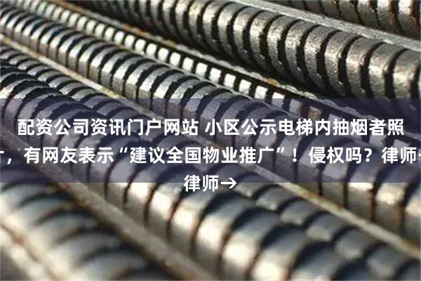 配资公司资讯门户网站 小区公示电梯内抽烟者照片，有网友表示“建议全国物业推广”！侵权吗？律师→