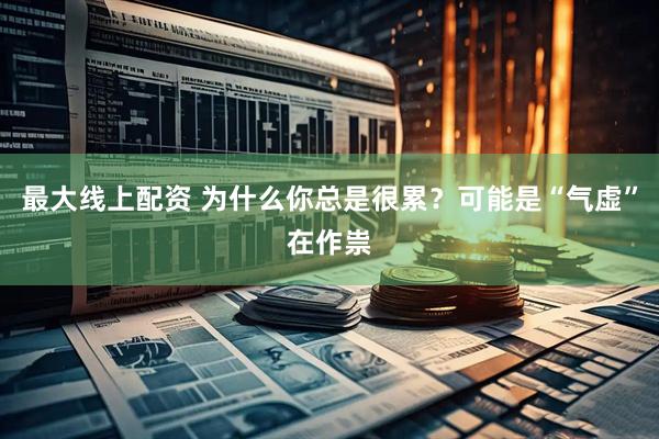 最大线上配资 为什么你总是很累？可能是“气虚”在作祟